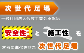 次世代足場一般社団法人仮設工業会承認品　安全性と施工性をさらに進化させた次世代足場