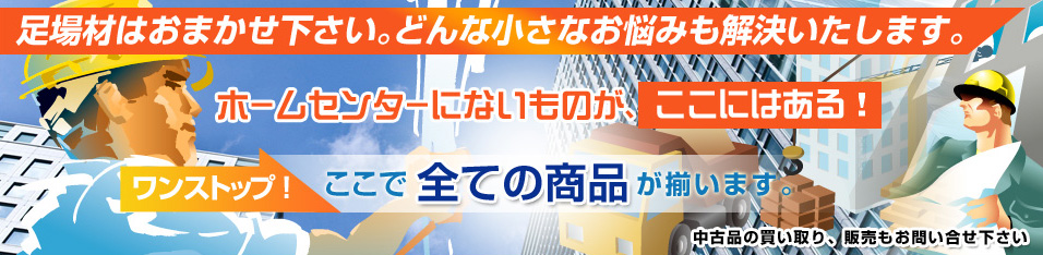 足場材はお任せ下さい。どんな小さなお悩みも解決します。ホームセンターにないものが、ここにはある！ワンストップ！ここで全ての商品が揃います。